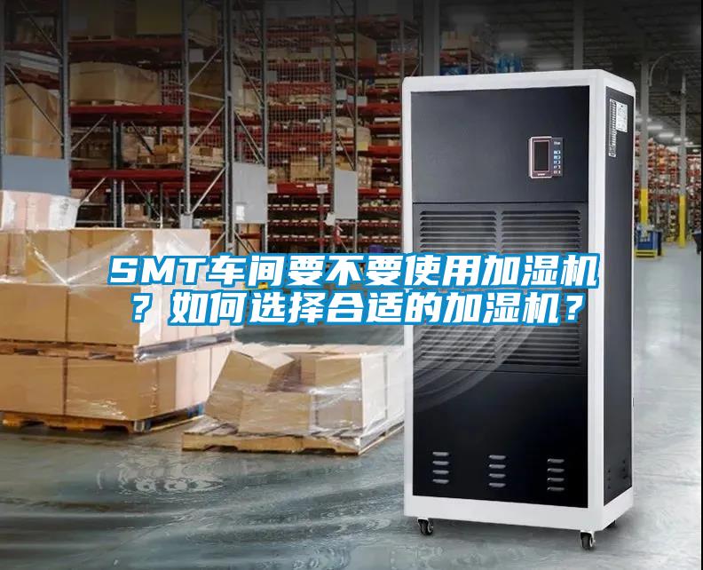 SMT車間要不要使用加濕機？如何選擇合適的加濕機？