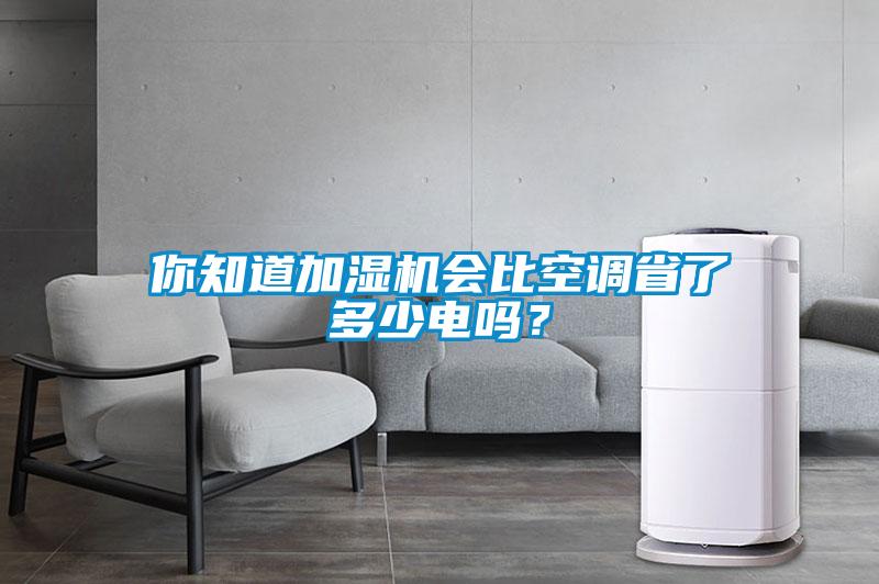 你知道加濕機(jī)會(huì)比空調(diào)省了多少電嗎？