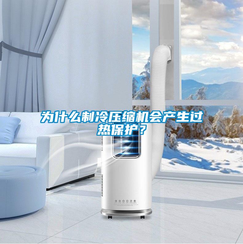 為什么制冷壓縮機會產(chǎn)生過熱保護？