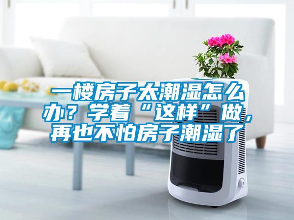 一樓房子太潮濕怎么辦？學著“這樣”做，再也不怕房子潮濕了