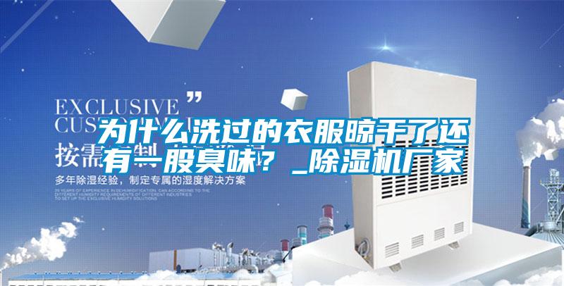 為什么洗過的衣服晾干了還有一股臭味?_除濕機廠家