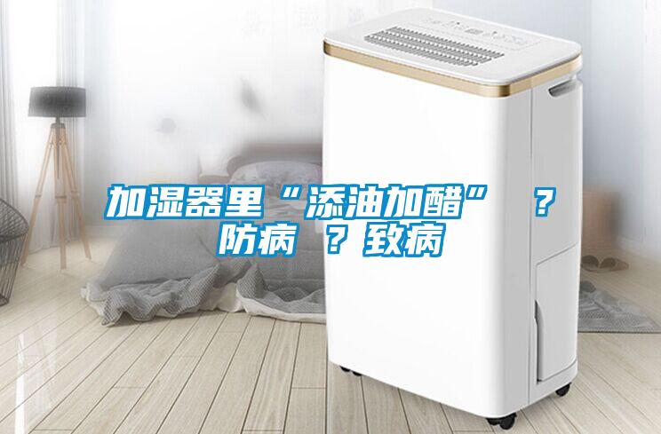 加濕器里“添油加醋” ？防病 ？致病