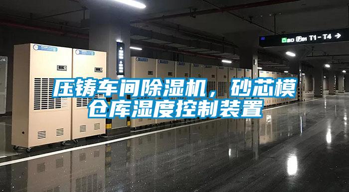 壓鑄車間除濕機,砂芯模倉庫濕度控制裝置