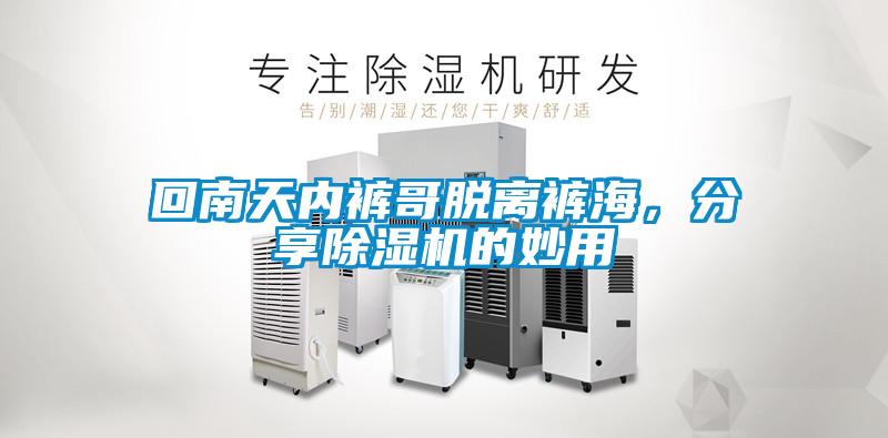回南天內(nèi)褲哥脫離褲海，分享除濕機(jī)的妙用