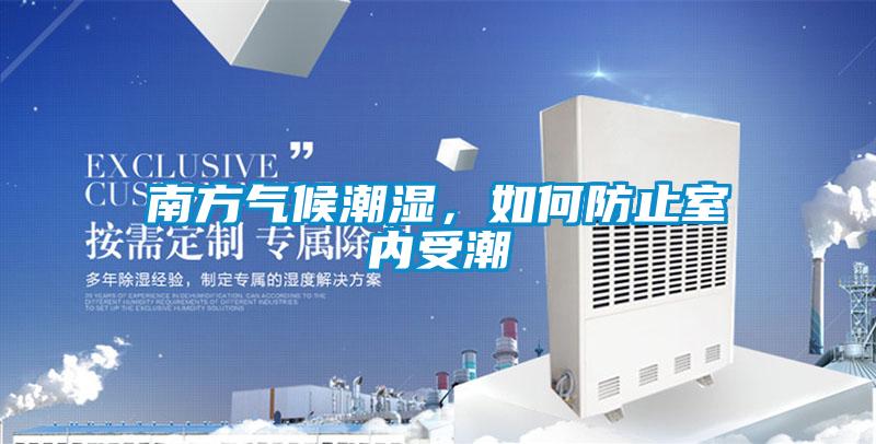 南方氣候潮濕，如何防止室內受潮