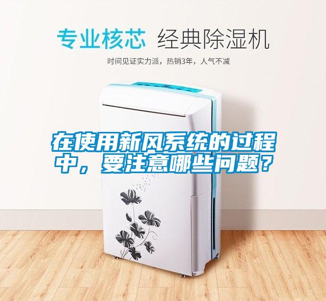 在使用新風系統的過程中,要注意哪些問題?