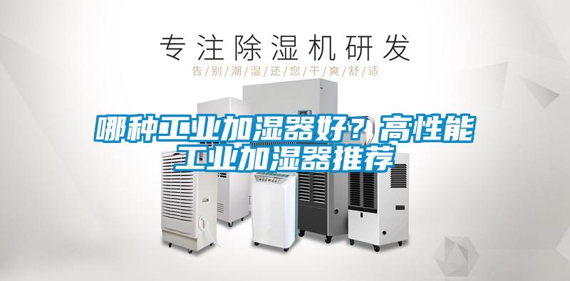 哪種工業(yè)加濕器好？高性能工業(yè)加濕器推薦