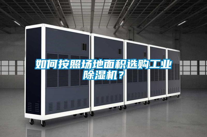 如何按照?qǐng)龅孛娣e選購(gòu)工業(yè)除濕機(jī)?