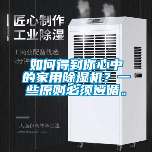 如何得到你心中的家用除濕機(jī)?一些原則必須遵循。
