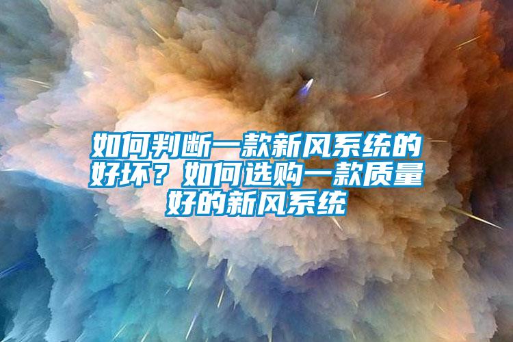 如何判斷一款新風(fēng)系統(tǒng)的好壞?如何選購(gòu)一款質(zhì)量好的新風(fēng)系統(tǒng)