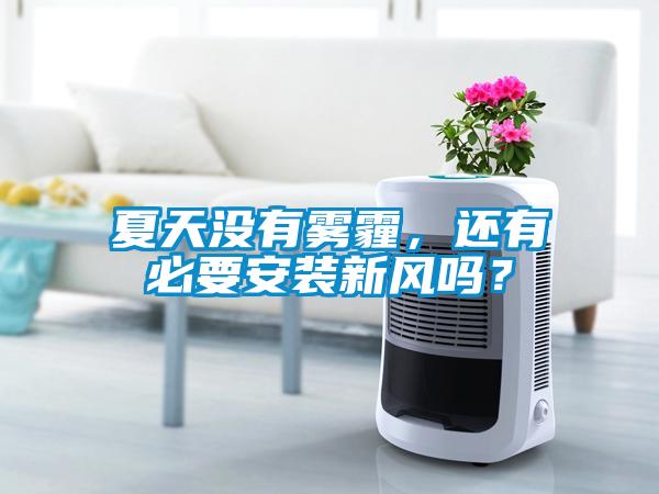 夏天沒有霧霾，還有必要安裝新風嗎？