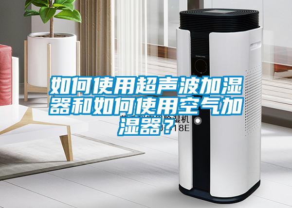 如何使用超聲波加濕器和如何使用空氣加濕器?