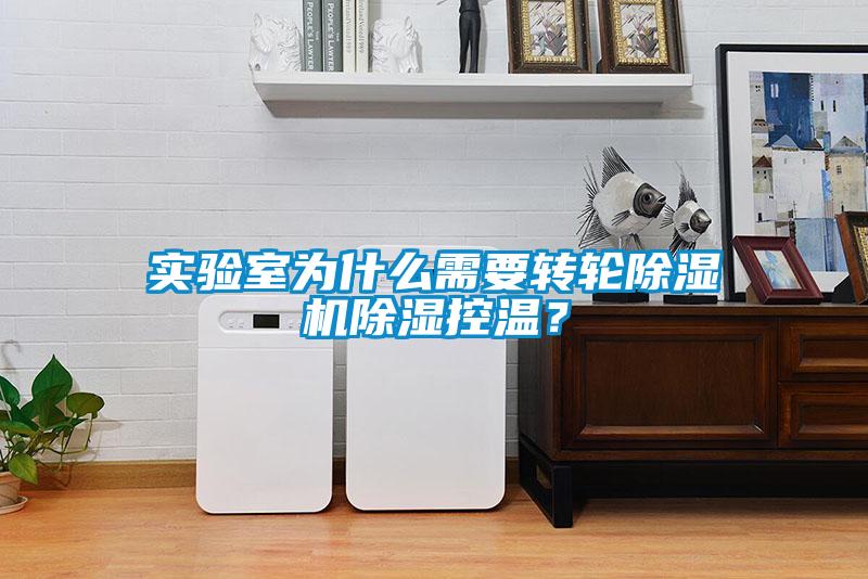實驗室為什么需要轉(zhuǎn)輪除濕機除濕控溫?