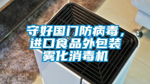 守好國門防病毒,進口食品外包裝霧化消毒機