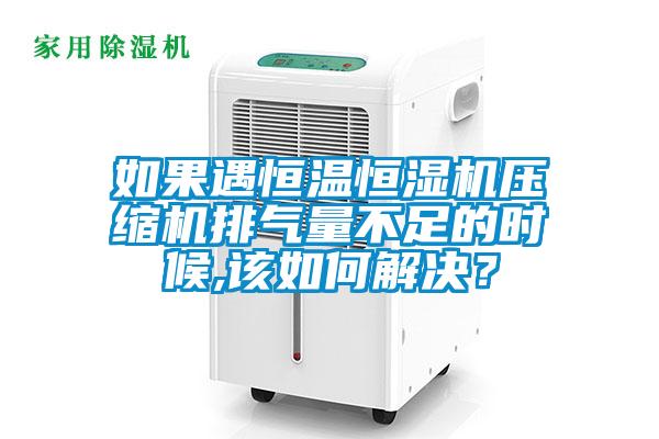 如果遇恒溫恒濕機(jī)壓縮機(jī)排氣量不足的時(shí)候,該如何解決？