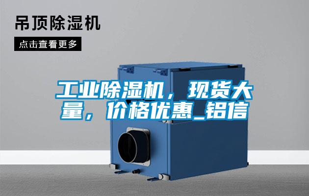 工業(yè)除濕機，現貨大量，價格優(yōu)惠_鋁信