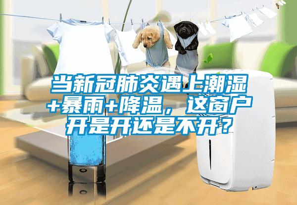 當新冠肺炎遇上潮濕+暴雨+降溫，這窗戶開是開還是不開？