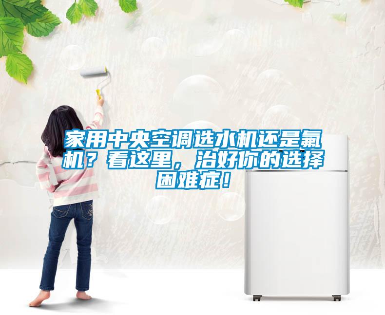 家用中央空調(diào)選水機還是氟機?看這里,治好你的選擇困難癥!