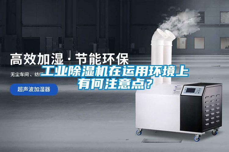 工業(yè)除濕機(jī)在運(yùn)用環(huán)境上有何注意點(diǎn)？