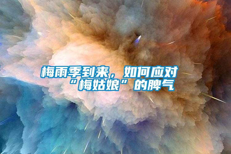 梅雨季到來,如何應(yīng)對“梅姑娘”的脾氣