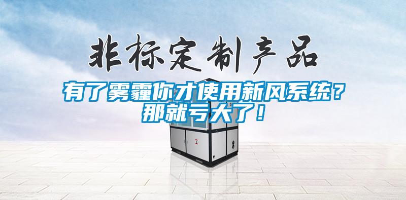 有了霧霾你才使用新風系統？那就虧大了！