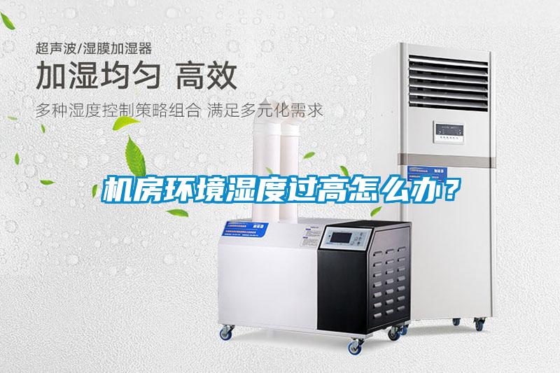 機房環(huán)境濕度過高怎么辦？