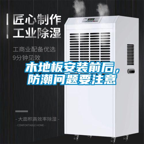 木地板安裝前后,防潮問題要注意