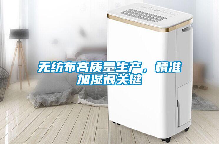 無紡布高質量生產,精準加濕很關鍵