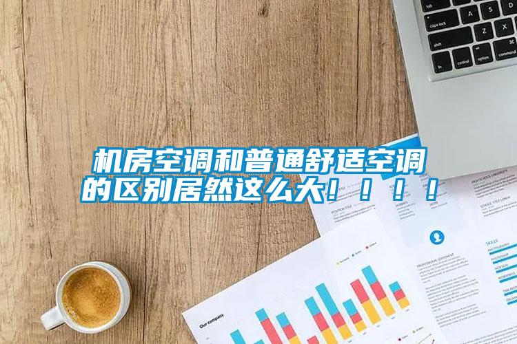 機房空調和普通舒適空調的區別居然這么大!!!!