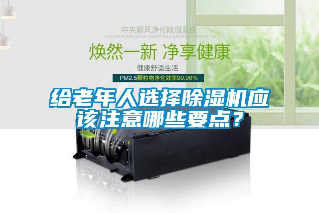 給老年人選擇除濕機應(yīng)該注意哪些要點?