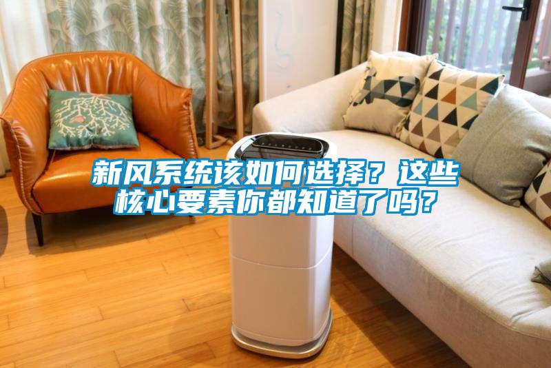 新風(fēng)系統(tǒng)該如何選擇?這些核心要素你都知道了嗎?