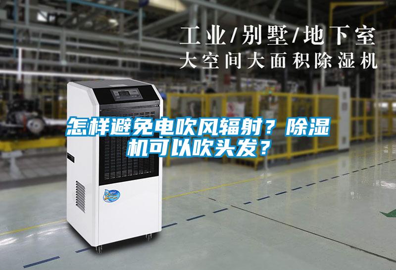 怎樣避免電吹風輻射？除濕機可以吹頭發？
