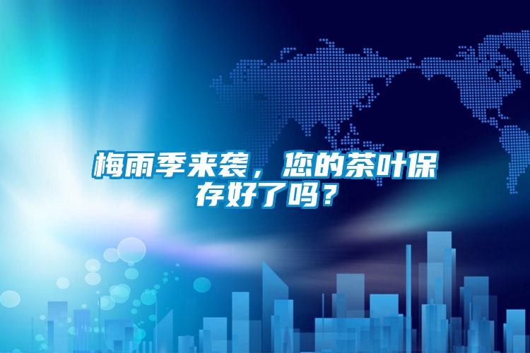 梅雨季來(lái)襲，您的茶葉保存好了嗎？