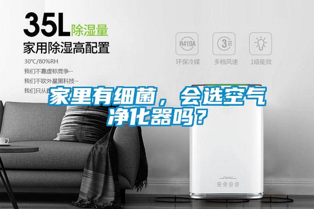 家里有細(xì)菌,會(huì)選空氣凈化器嗎?