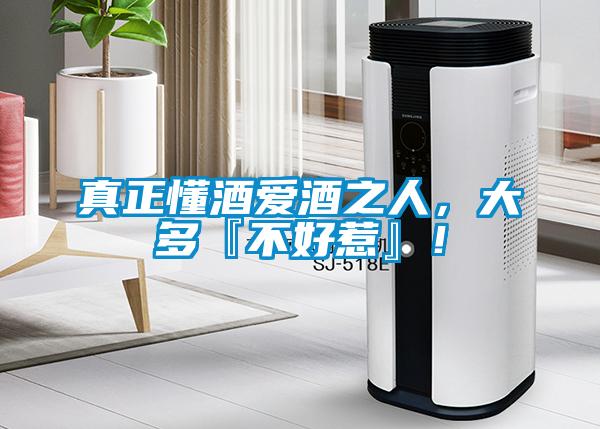 真正懂酒愛酒之人，大多『不好惹』！