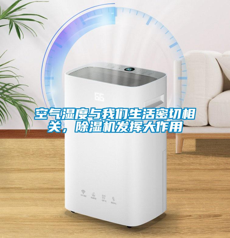 空氣濕度與我們生活密切相關(guān)，除濕機發(fā)揮大作用