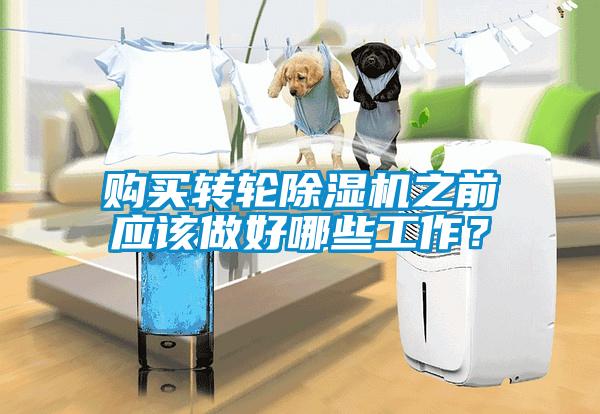 購買轉輪除濕機之前應該做好哪些工作?