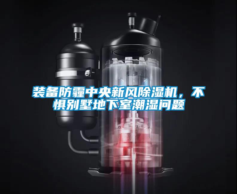 裝備防霾中央新風(fēng)除濕機,不懼別墅地下室潮濕問題
