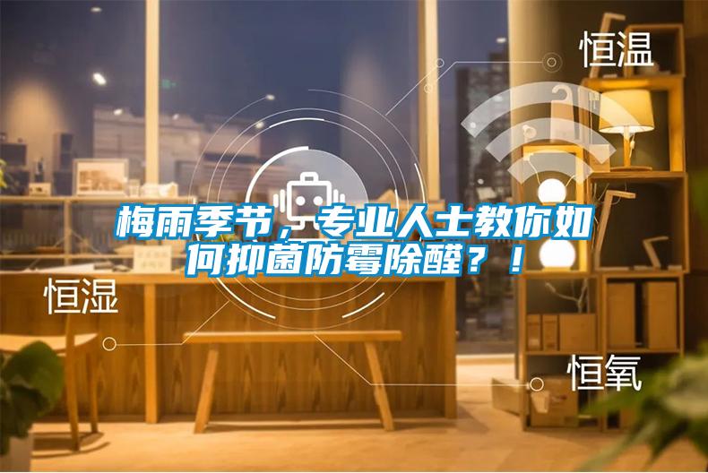 梅雨季節(jié)，專業(yè)人士教你如何抑菌防霉除醛？！