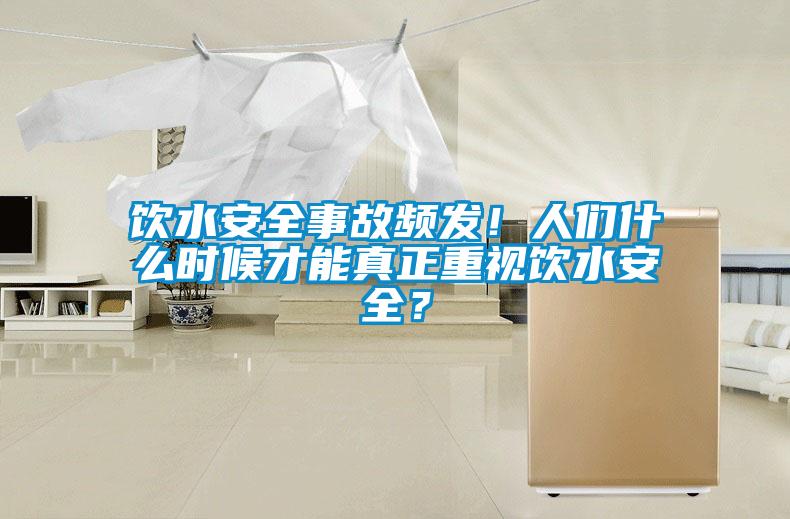 飲水安全事故頻發(fā)!人們什么時候才能真正重視飲水安全?