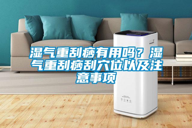 濕氣重刮痧有用嗎？濕氣重刮痧刮穴位以及注意事項