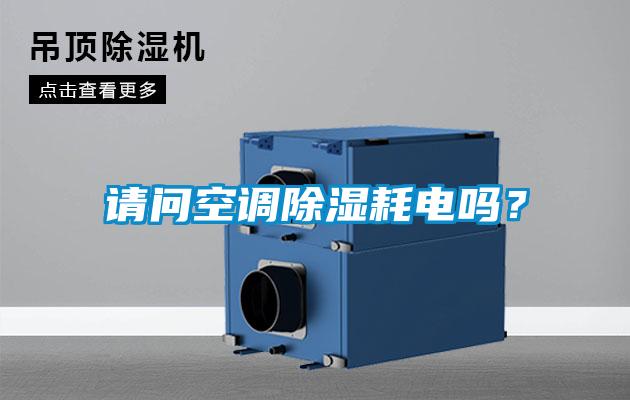 請(qǐng)問空調(diào)除濕耗電嗎？