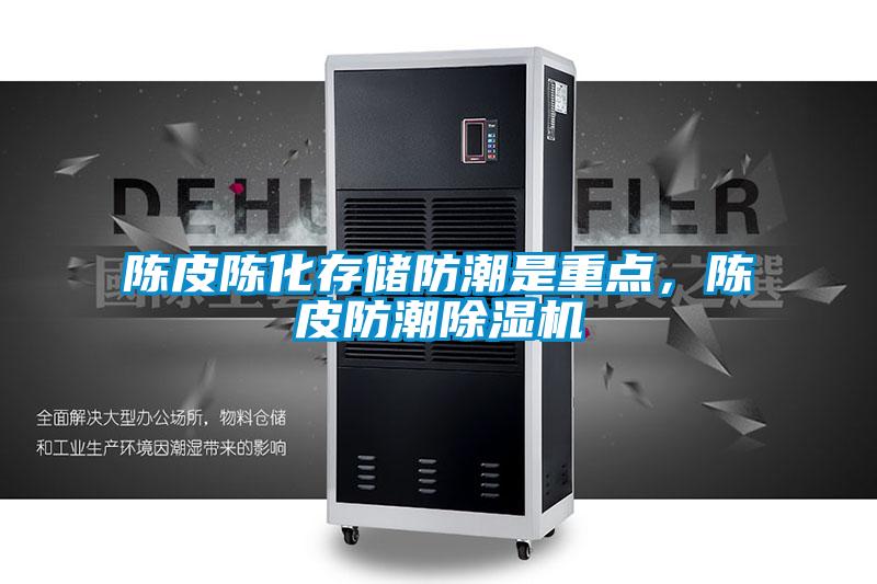 陳皮陳化存儲防潮是重點，陳皮防潮除濕機