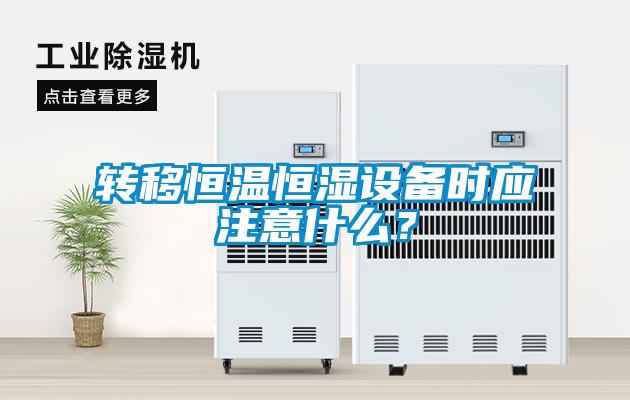 轉移恒溫恒濕設備時應注意什么?
