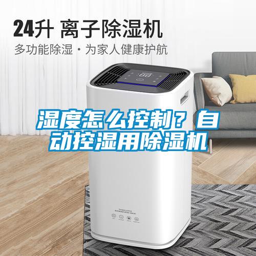濕度怎么控制?自動控濕用除濕機