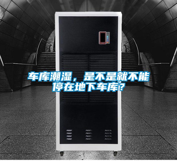 車庫潮濕，是不是就不能停在地下車庫？
