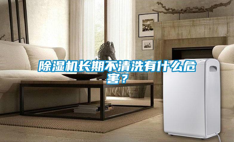 除濕機(jī)長(zhǎng)期不清洗有什么危害?