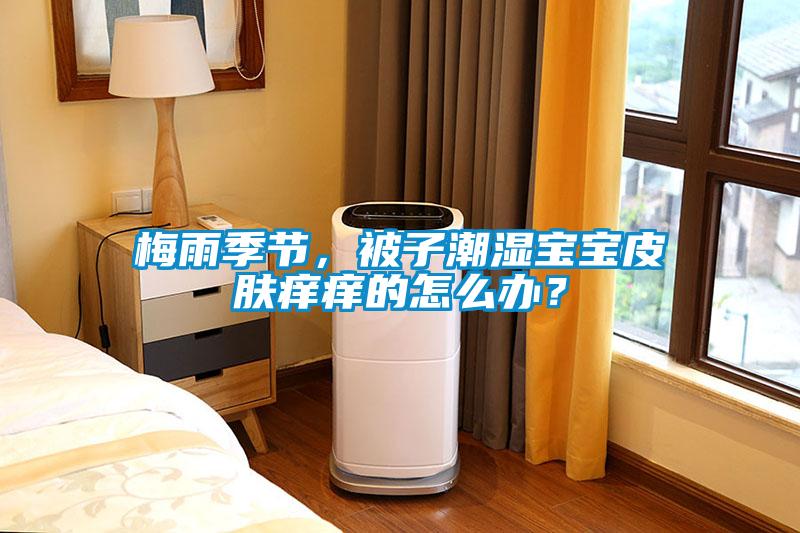 梅雨季節，被子潮濕寶寶皮膚癢癢的怎么辦？
