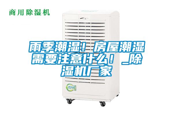 雨季潮濕！房屋潮濕需要注意什么！_除濕機(jī)廠家