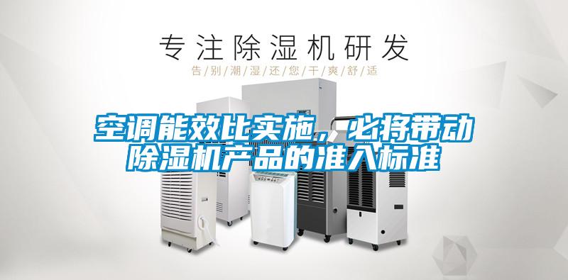 空調(diào)能效比實(shí)施，必將帶動(dòng)除濕機(jī)產(chǎn)品的準(zhǔn)入標(biāo)準(zhǔn)